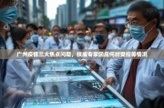 广州疫情三大焦点问题，权威专家回应何时受控等情况