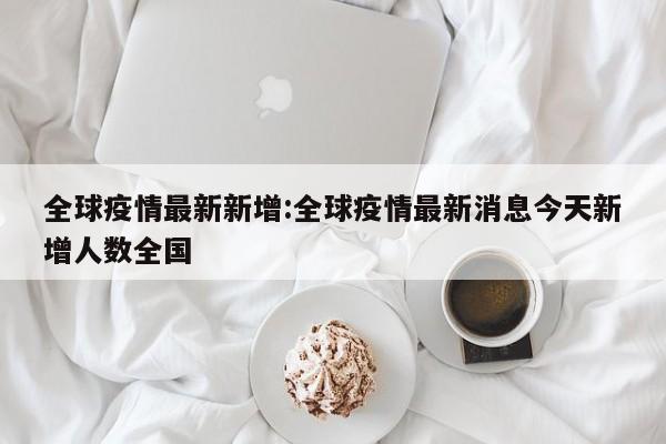 全球新冠疫情疫情数据_阿斯利康疫苗副作用_疫情